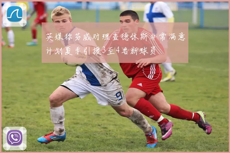 英媒称芬威对理查德休斯非常满意计划夏季引援3至4名新球员