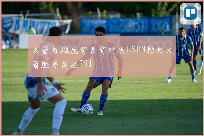 火箭与雄鹿背靠背对决ESPN预测火箭胜率高达791