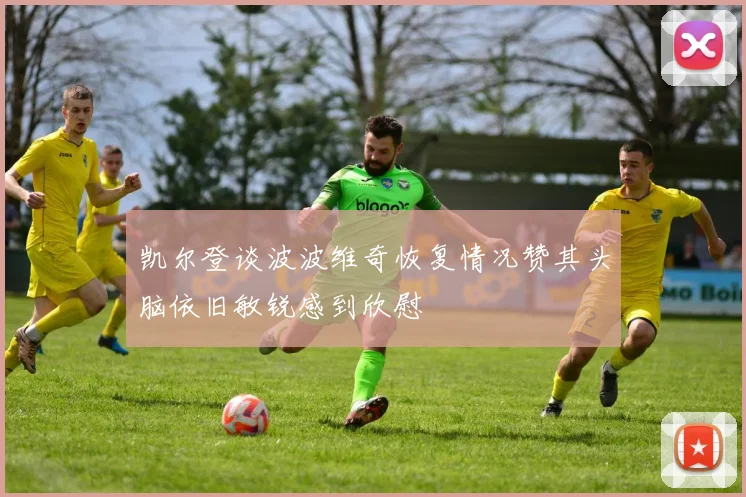 凯尔登谈波波维奇恢复情况赞其头脑依旧敏锐感到欣慰
